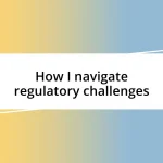 How I navigate regulatory challenges