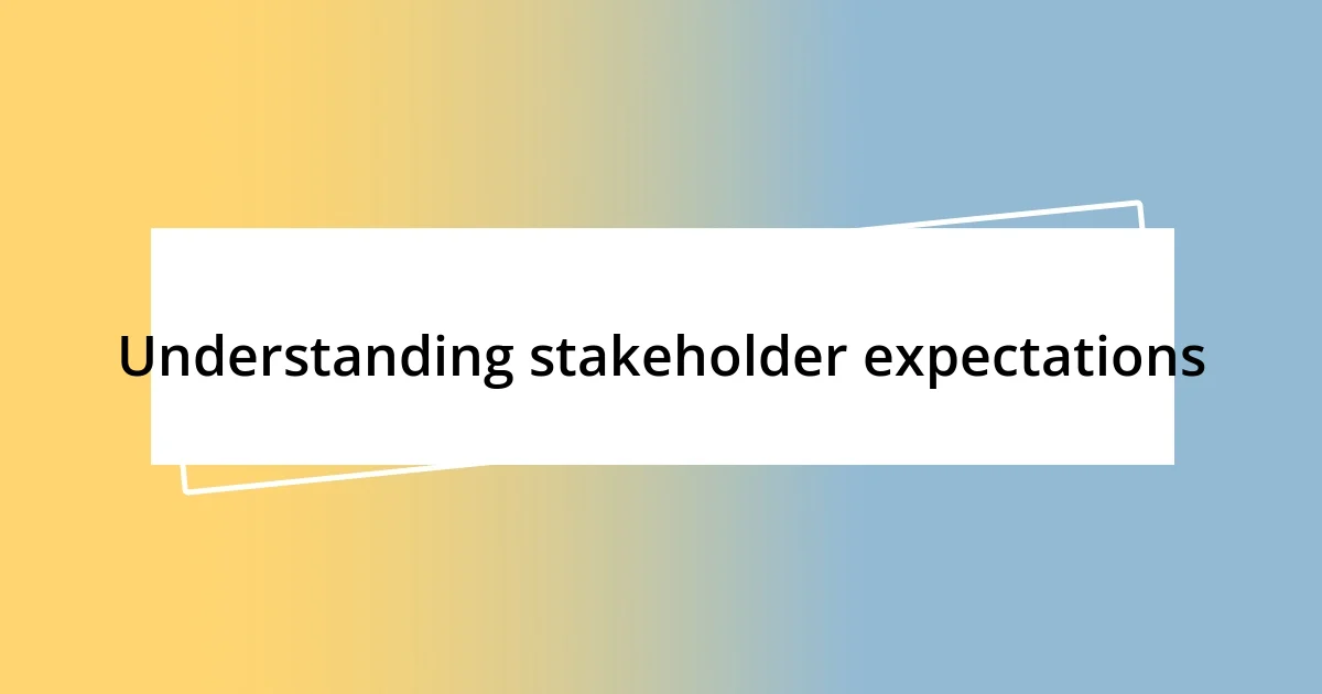 Understanding stakeholder expectations