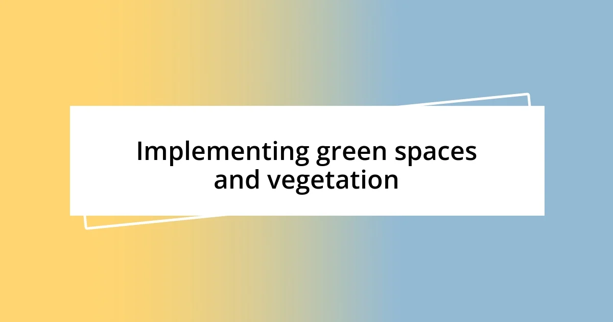 Implementing green spaces and vegetation