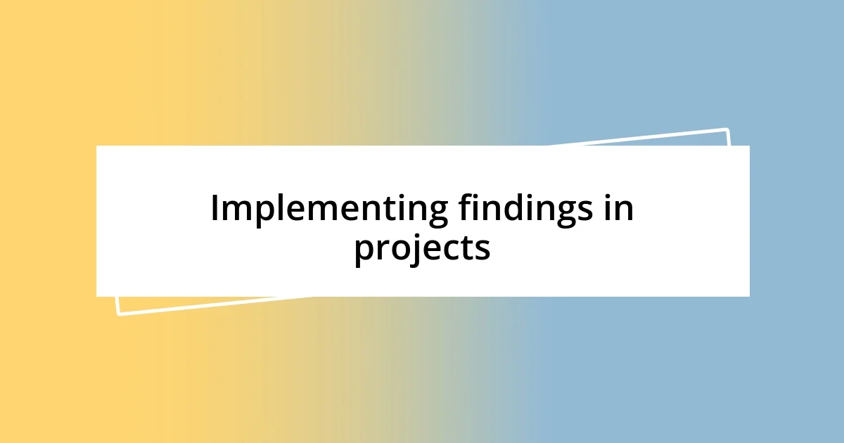 Implementing findings in projects