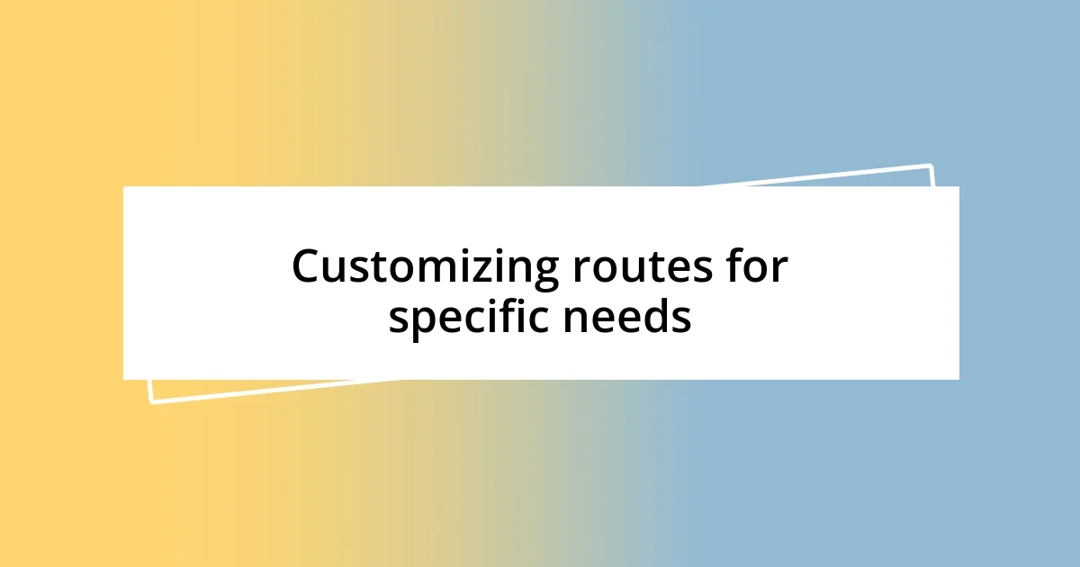 Customizing routes for specific needs