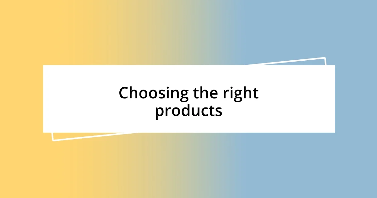 Choosing the right products