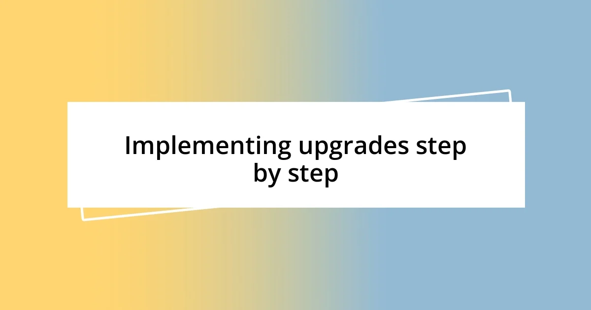 Implementing upgrades step by step