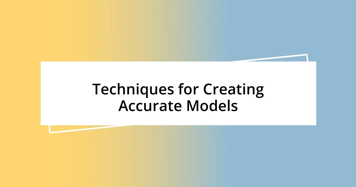 Techniques for Creating Accurate Models