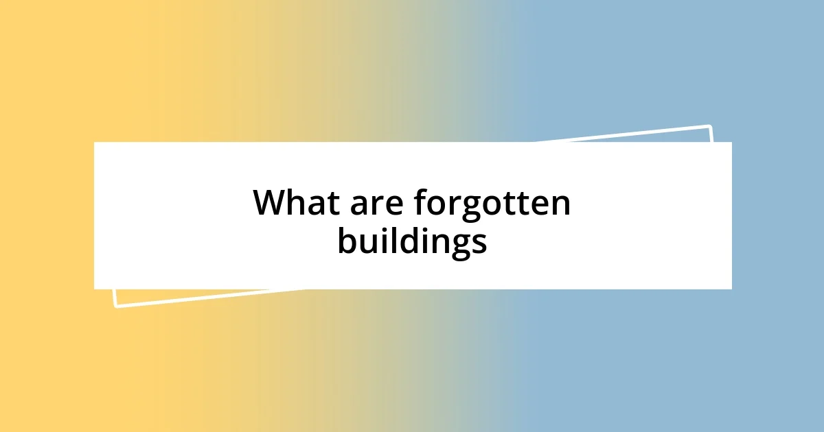 What are forgotten buildings