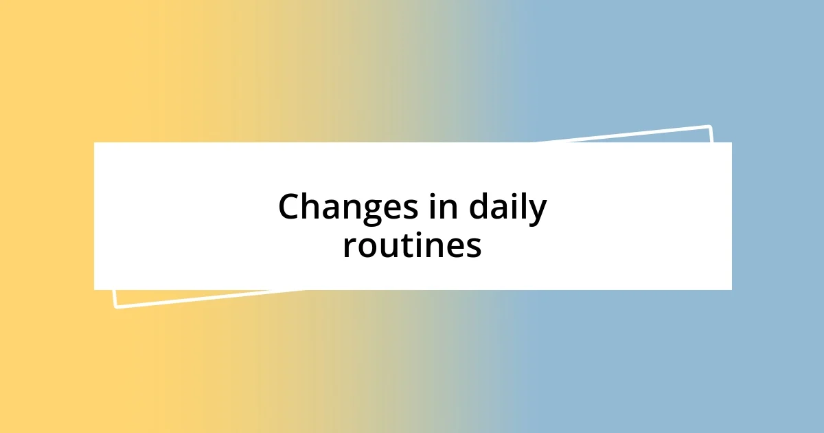 Changes in daily routines