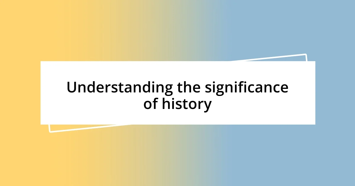 Understanding the significance of history