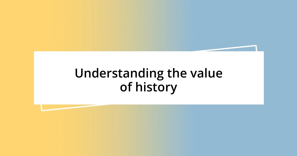 Understanding the value of history